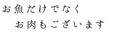 お魚だけでなくお肉もございます