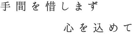 手間を惜しまず心を込めて