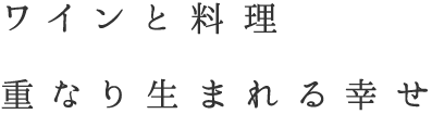 ワインと料理重なり生まれる幸せ