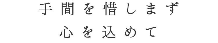 手間を惜しまず心を込めて